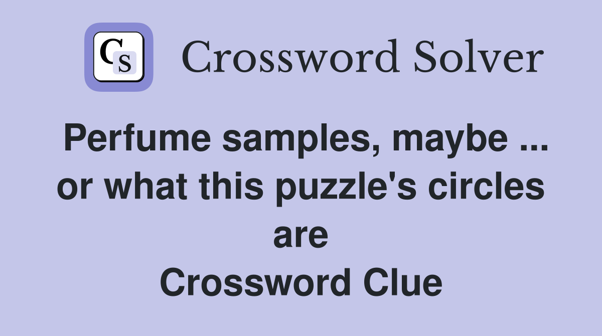 Perfume samples, maybe ... or what this puzzle's circles are Crossword Clue