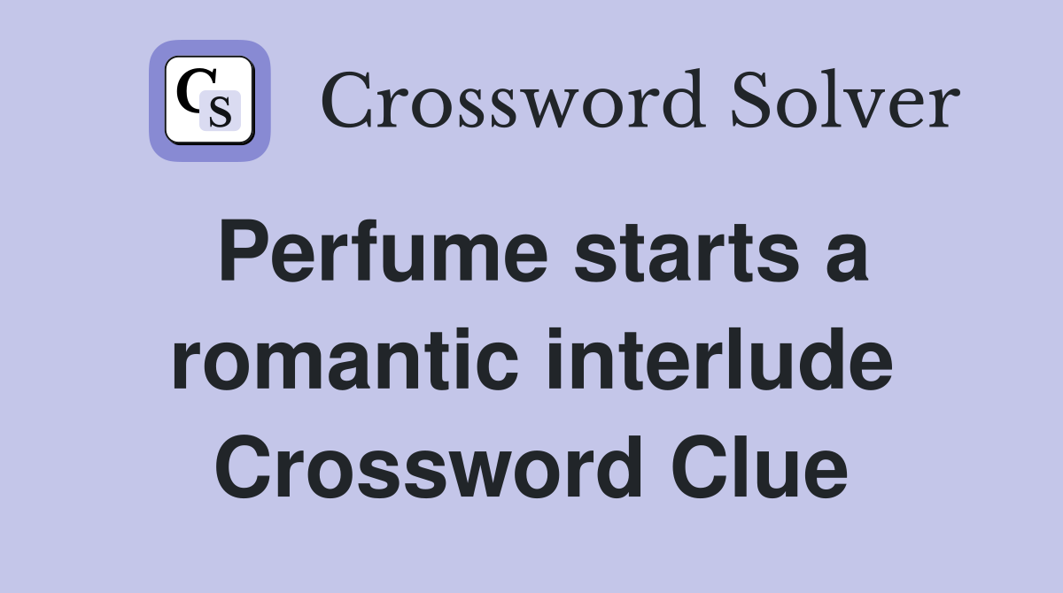 Perfume starts a romantic interlude Crossword Clue