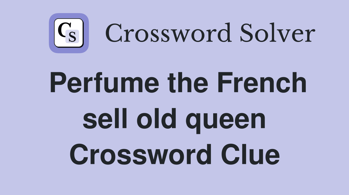 Perfume the French sell old queen Crossword Clue