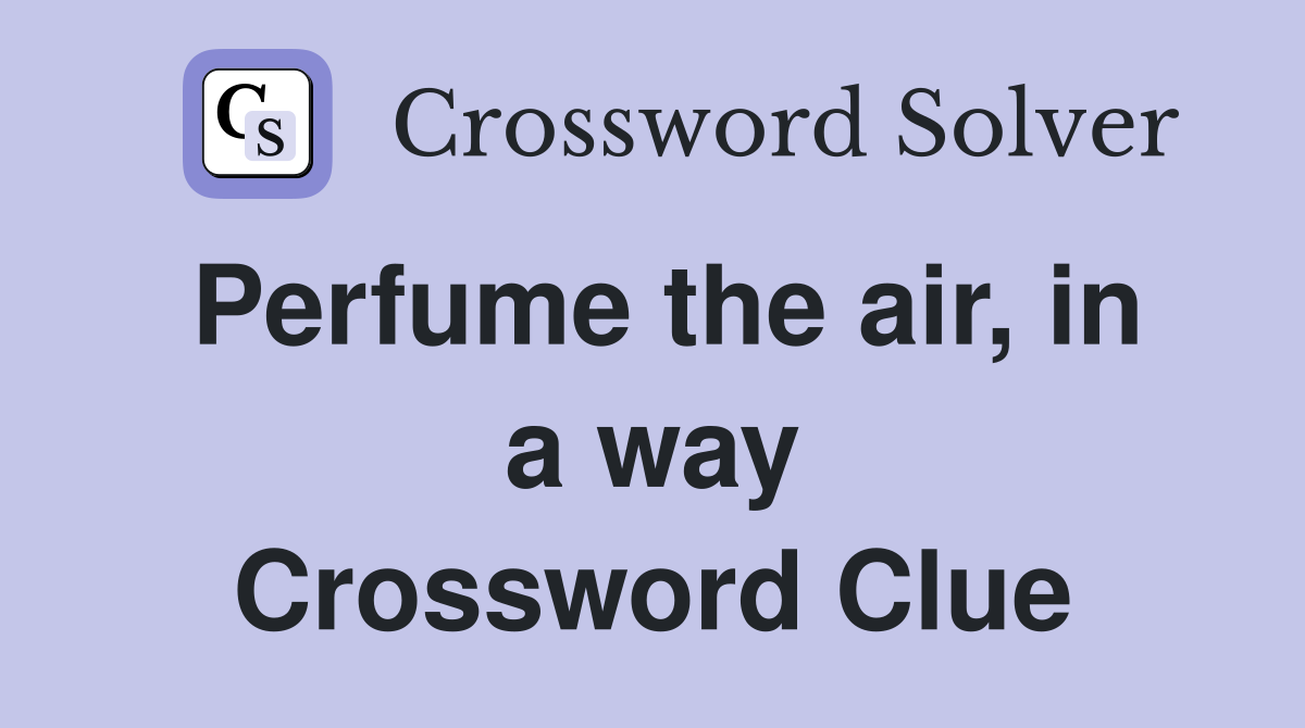 Perfume the air, in a way Crossword Clue