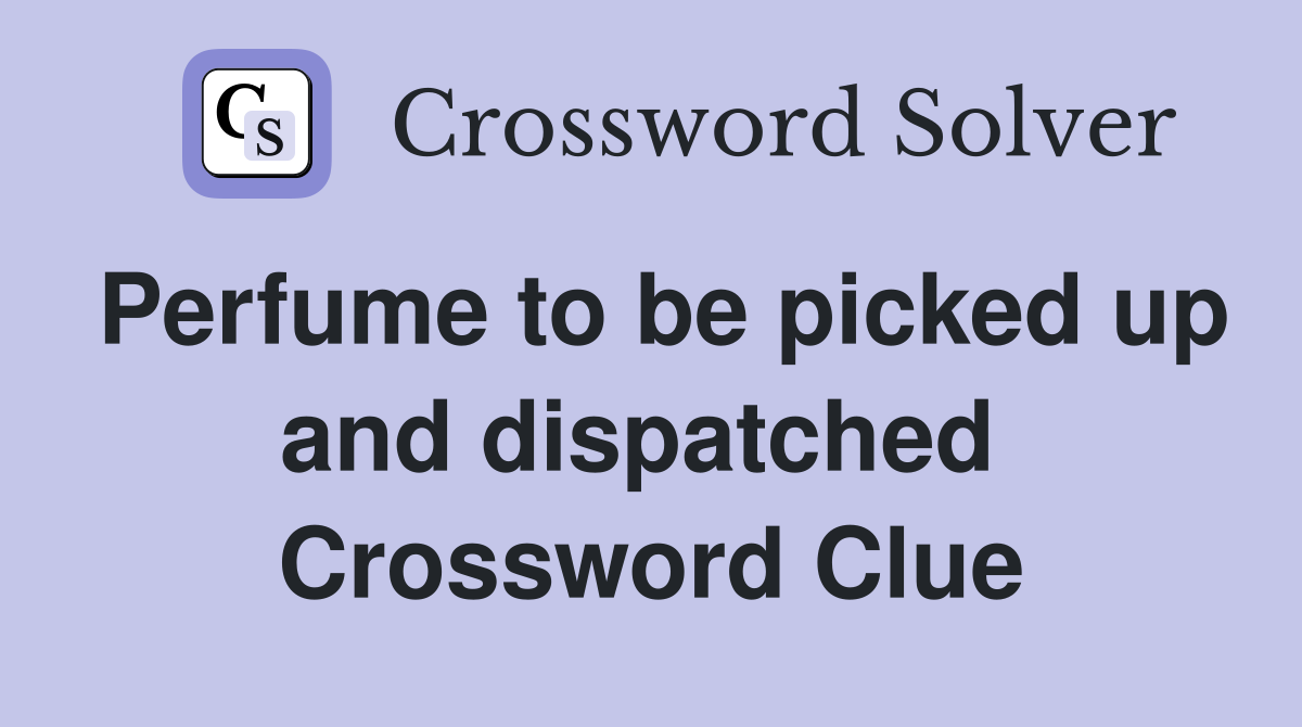 Perfume to be picked up and dispatched  Crossword Clue