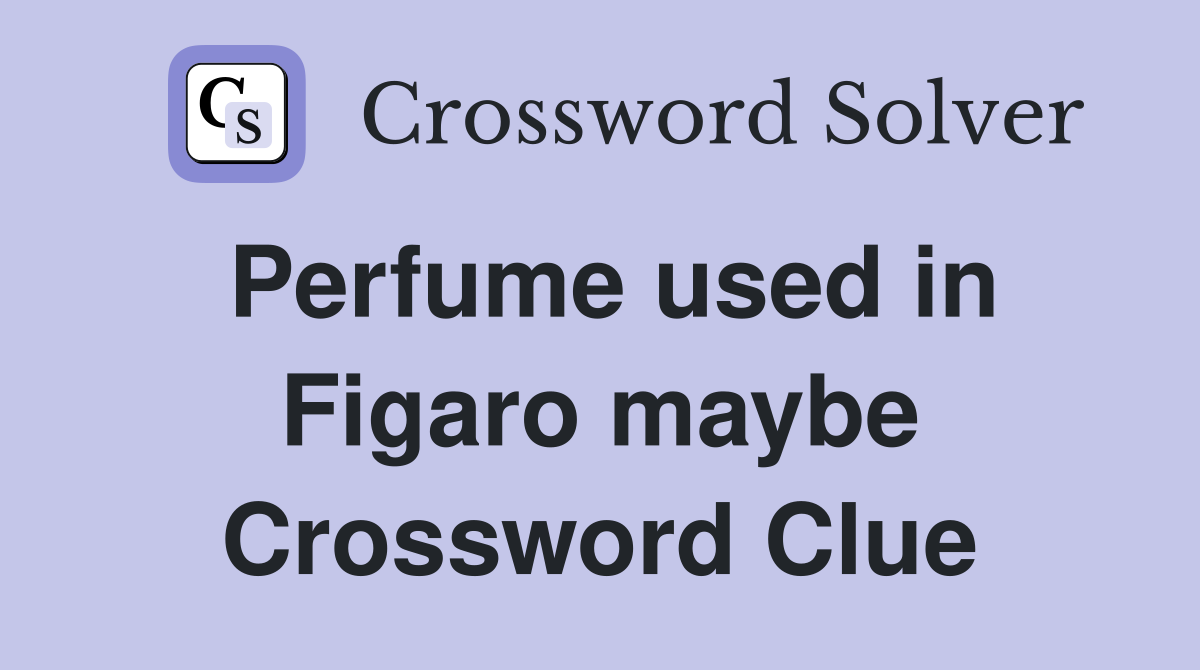 Perfume used in Figaro maybe Crossword Clue