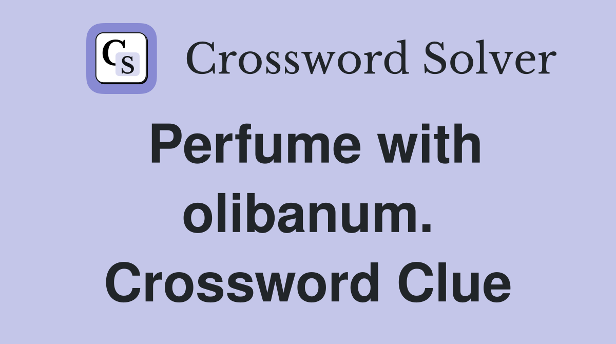 Perfume with olibanum. Crossword Clue