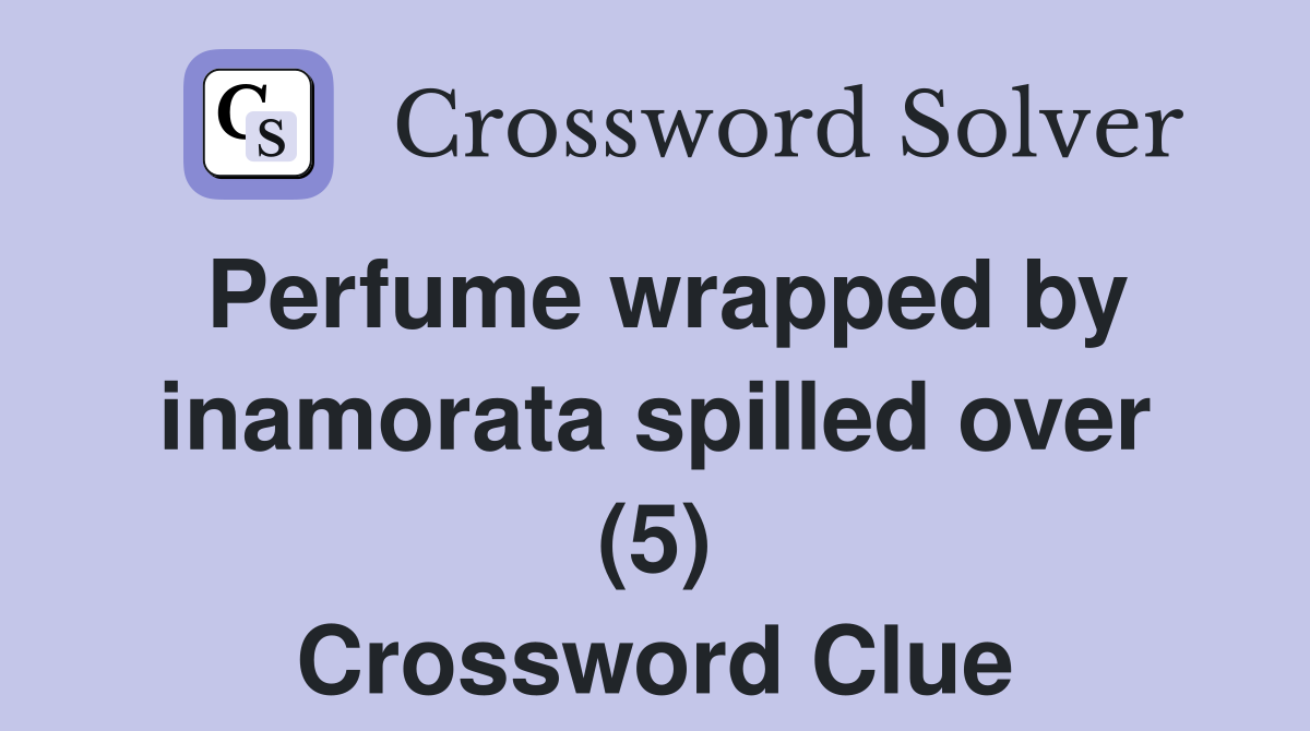 Perfume wrapped by inamorata spilled over (5) Crossword Clue