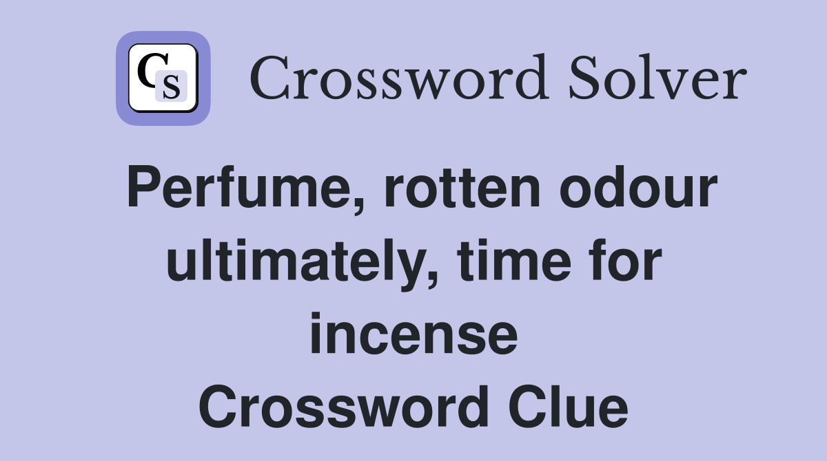 Perfume, rotten odour ultimately, time for incense Crossword Clue