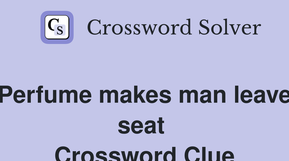 Perfume makes man leave seat  Crossword Clue