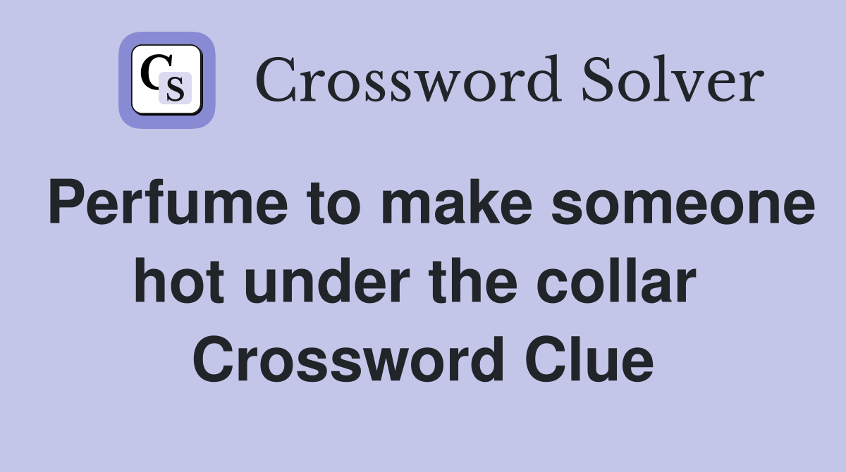 Perfume to make someone hot under the collar  Crossword Clue