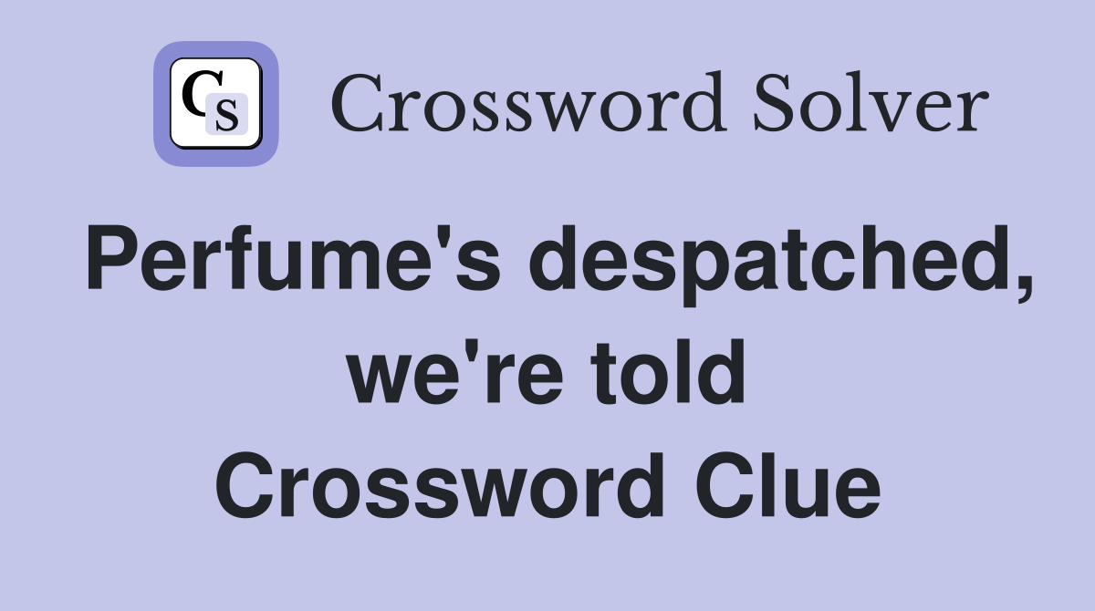 Perfume's despatched, we're told Crossword Clue