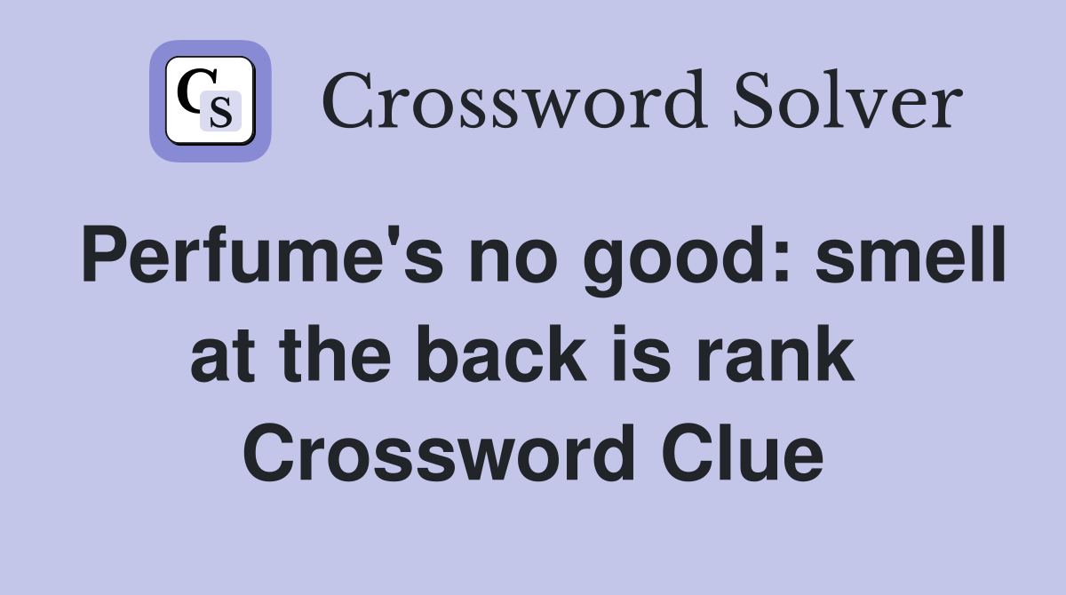 Perfume's no good: smell at the back is rank  Crossword Clue