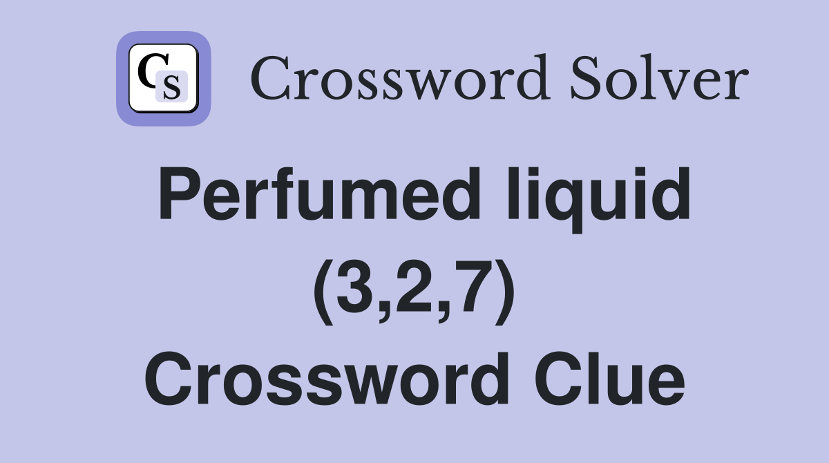 Perfumed liquid (3,2,7) Crossword Clue