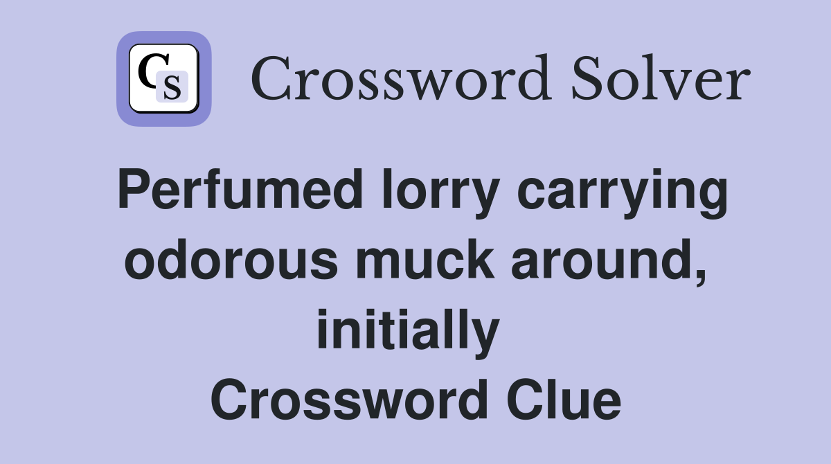 Perfumed lorry carrying odorous muck around, initially  Crossword Clue