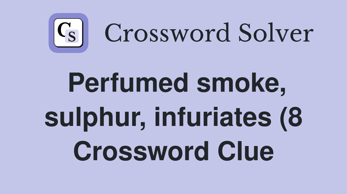 Perfumed smoke sulphur infuriates (8) Crossword Clue Answers Perfumed smoke sulphur infuriates (8) Crossword Clue Answers