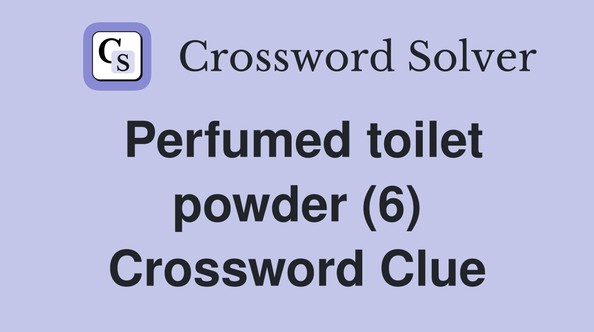 Perfumed toilet powder (6) Crossword Clue