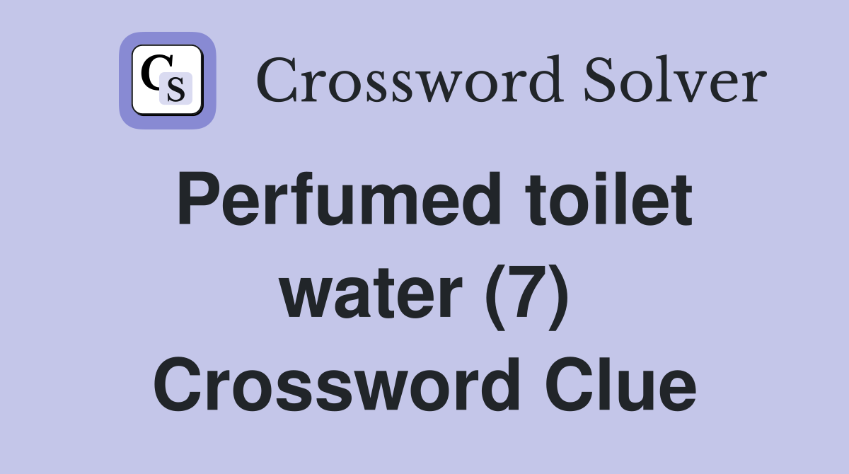 Perfumed toilet water (7) Crossword Clue