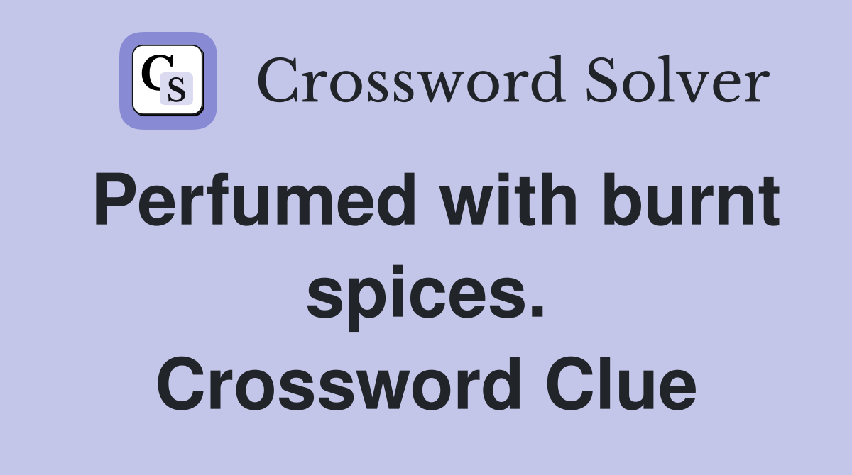 Perfumed with burnt spices. Crossword Clue