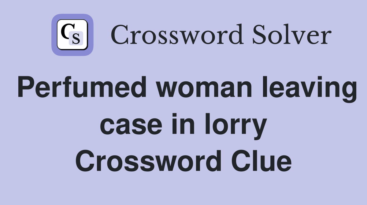 Perfumed woman leaving case in lorry Crossword Clue