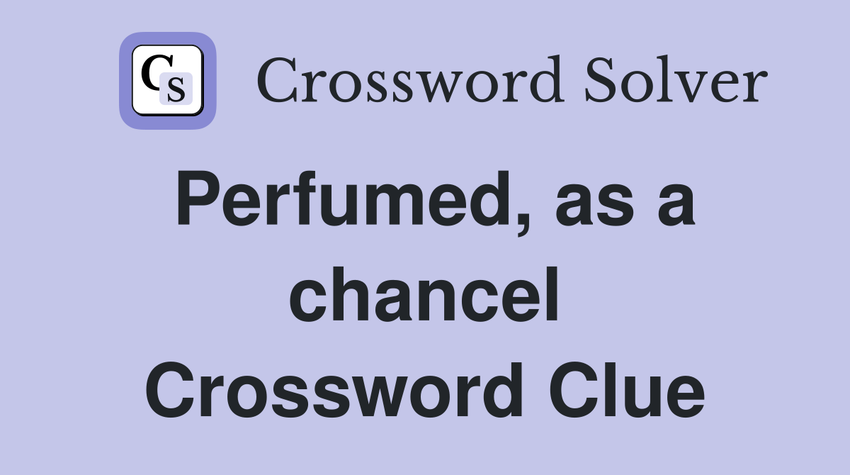 Perfumed, as a chancel Crossword Clue