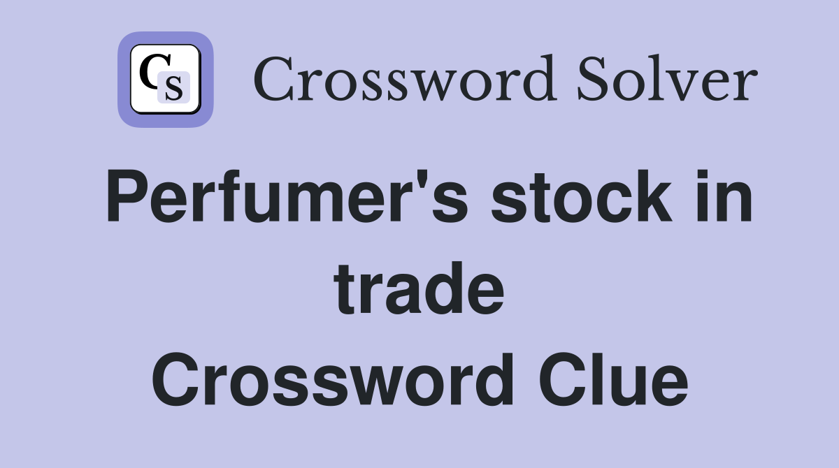 Perfumer's stock in trade Crossword Clue