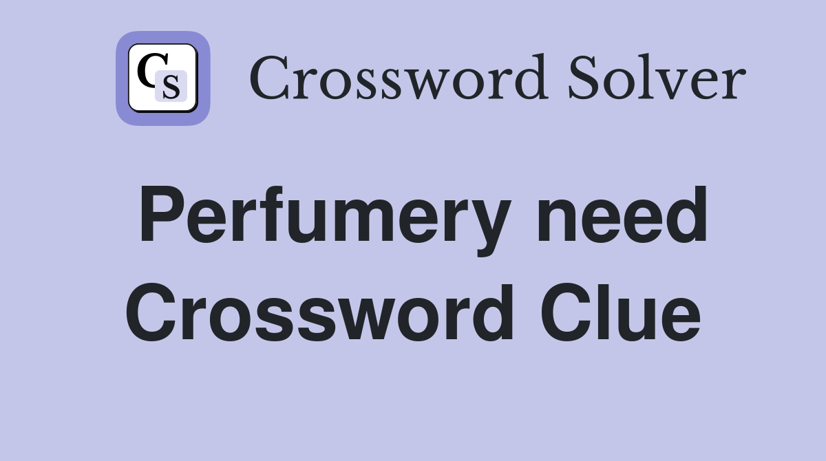 Perfumery need Crossword Clue