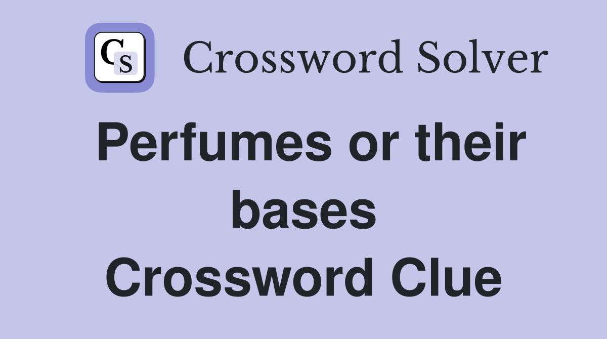 Perfumes or their bases Crossword Clue