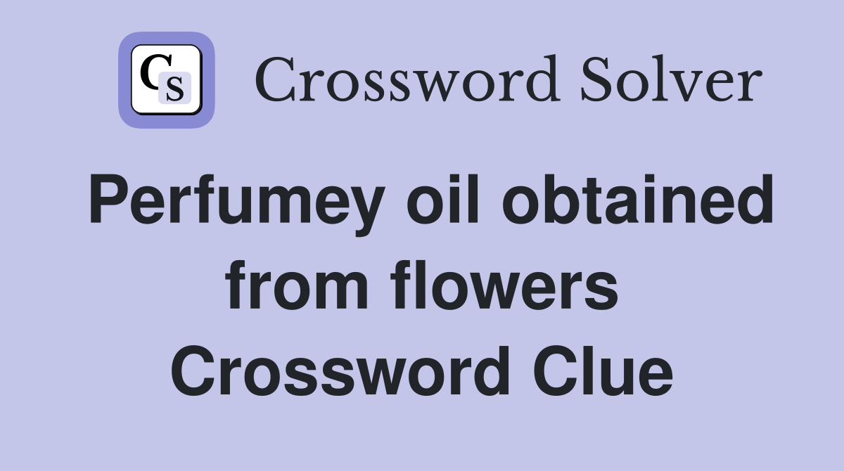 Perfumey oil obtained from flowers Crossword Clue