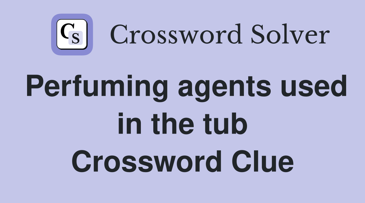 Perfuming agents used in the tub Crossword Clue