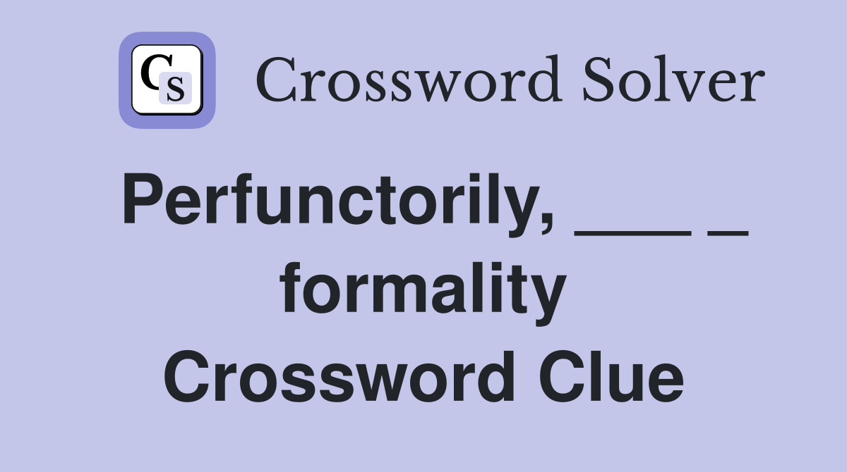 Perfunctorily, ___ _ formality Crossword Clue