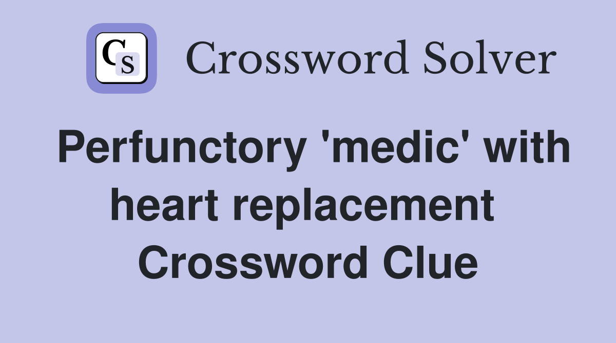 Perfunctory 'medic' with heart replacement  Crossword Clue