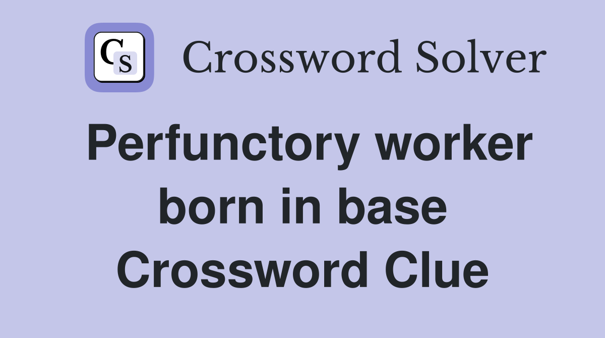 Perfunctory worker born in base Crossword Clue
