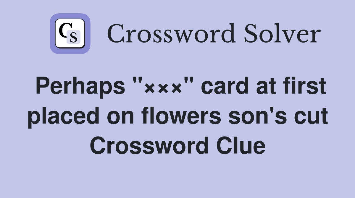 Perhaps "×××" card at first placed on flowers son's cut Crossword Clue