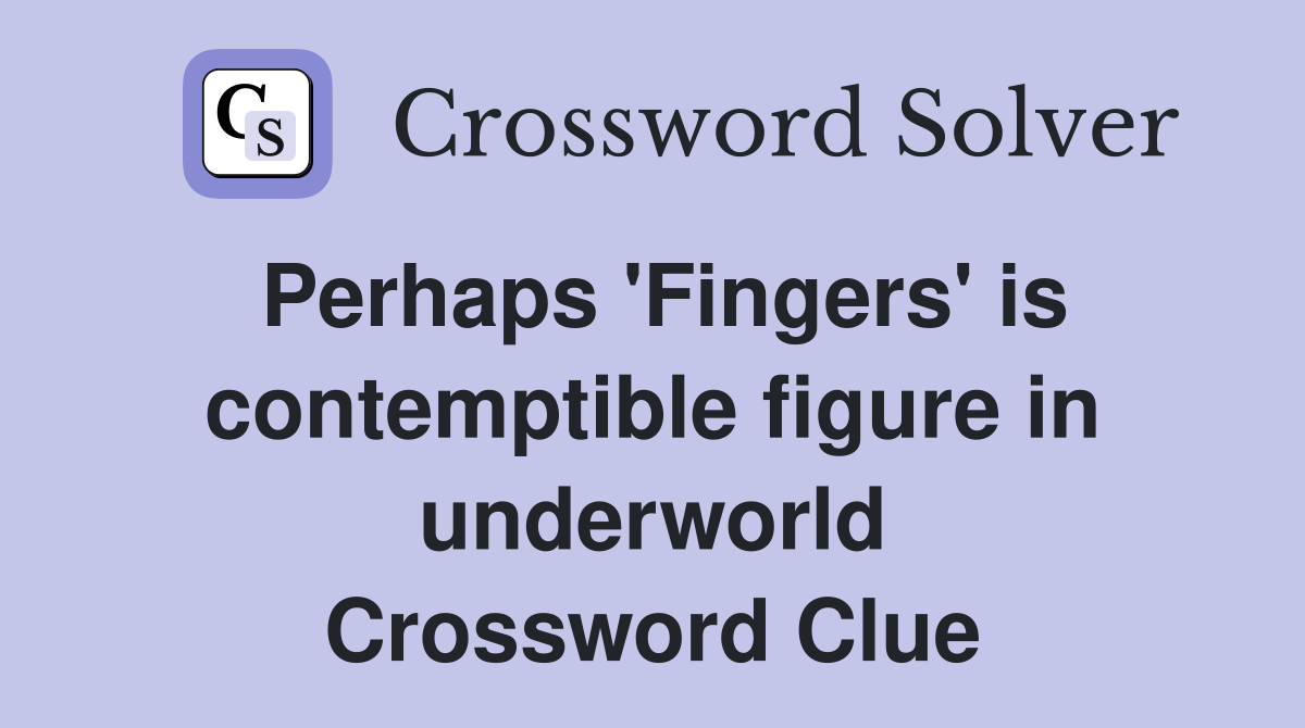 Perhaps 'Fingers' is contemptible figure in underworld Crossword Clue