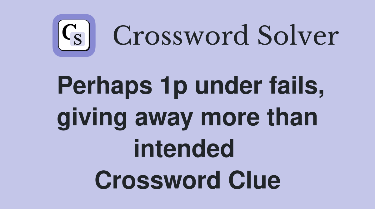 Perhaps 1p under fails, giving away more than intended  Crossword Clue