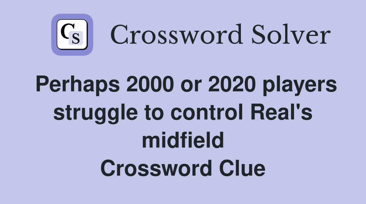 Perhaps 2000 or 2020 players struggle to control Real's midfield Crossword Clue