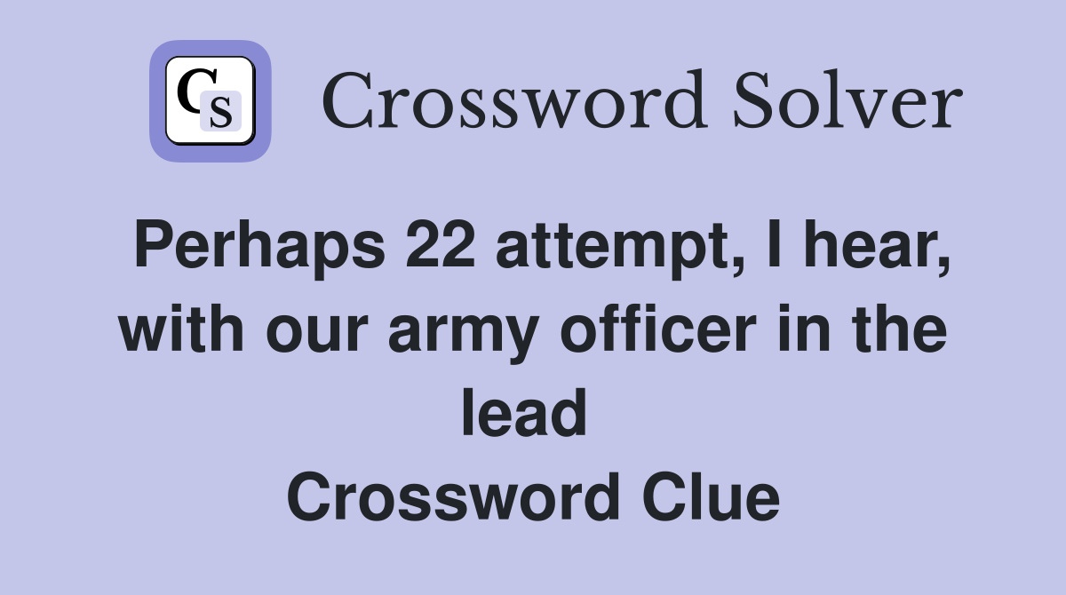 Perhaps 22 attempt, I hear, with our army officer in the lead  Crossword Clue
