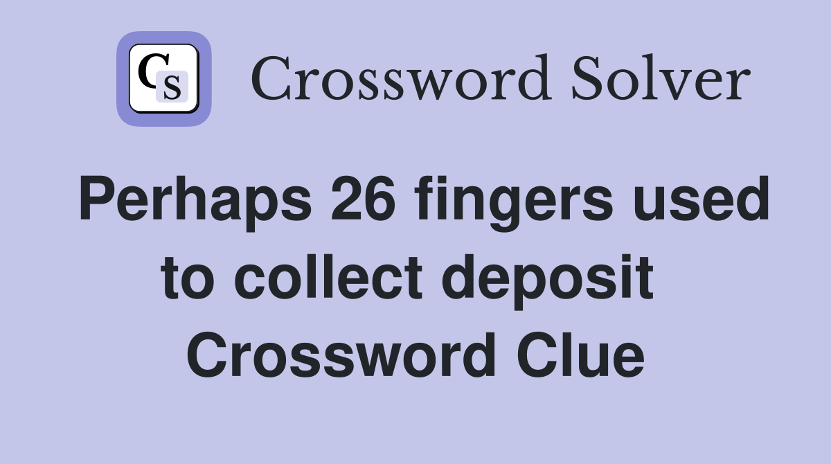 Perhaps 26 fingers used to collect deposit  Crossword Clue