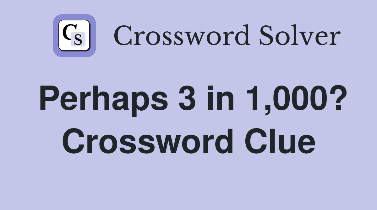 Perhaps 3 in 1,000? Crossword Clue