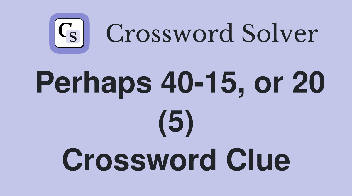 Perhaps 40-15, or 20 (5) Crossword Clue