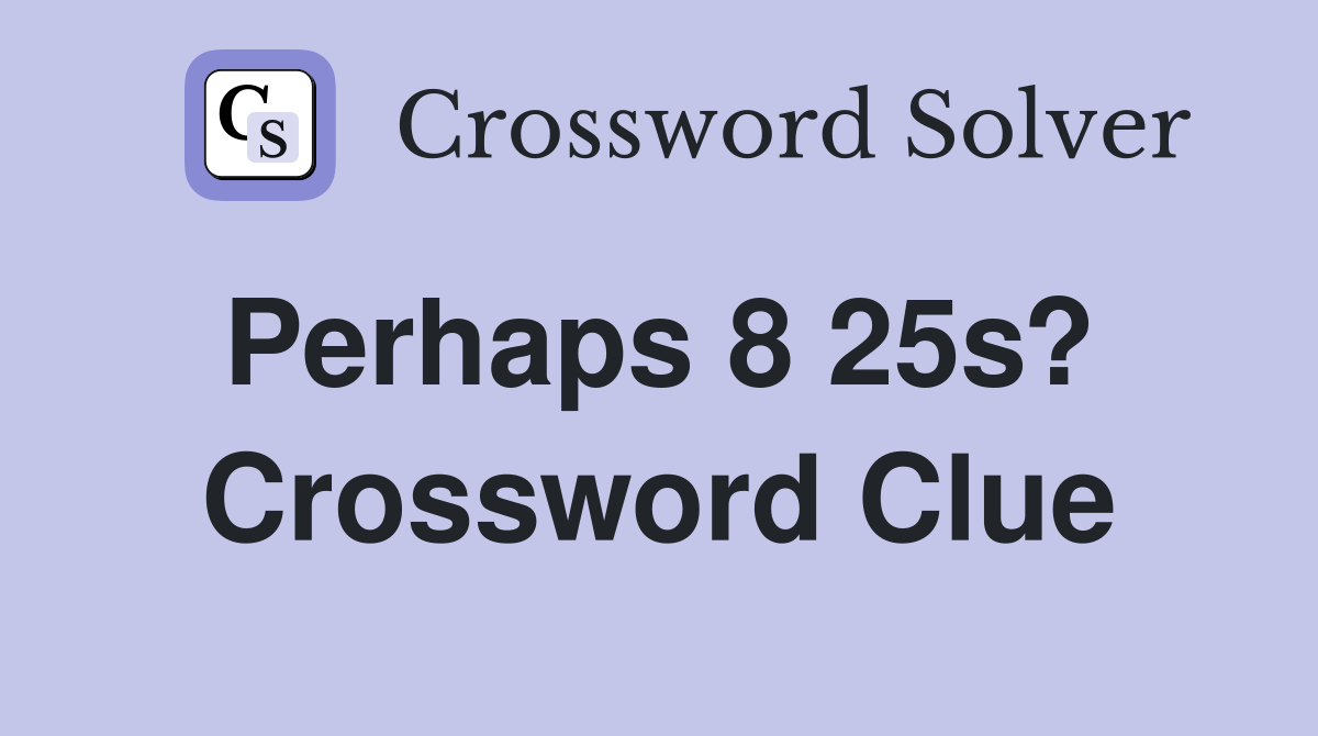 Perhaps 8 25s?  Crossword Clue