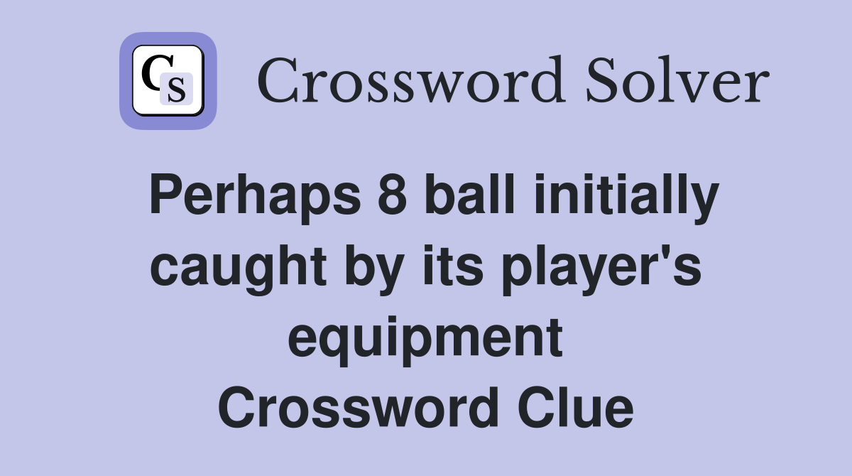 Perhaps 8 ball initially caught by its player's equipment Crossword Clue
