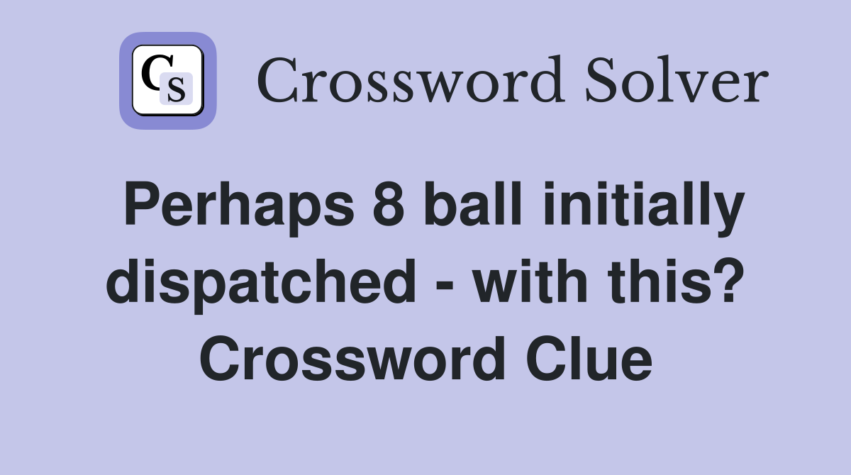 Perhaps 8 ball initially dispatched - with this? Crossword Clue