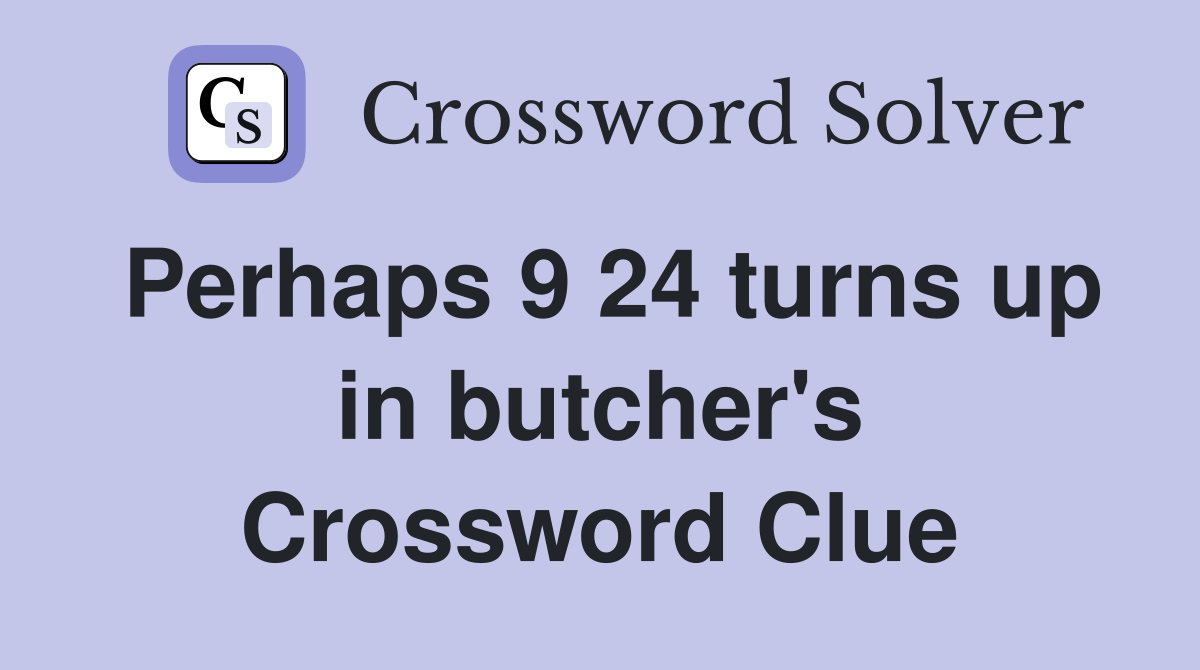 Perhaps 9 24 turns up in butcher's Crossword Clue