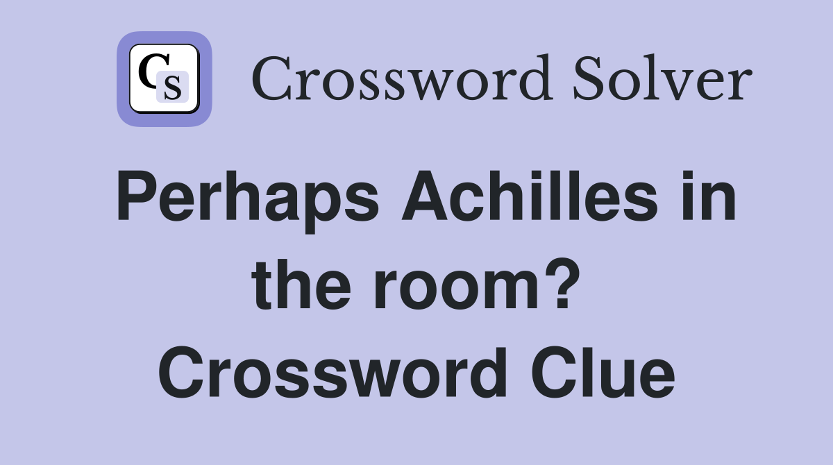 Perhaps Achilles in the room? Crossword Clue