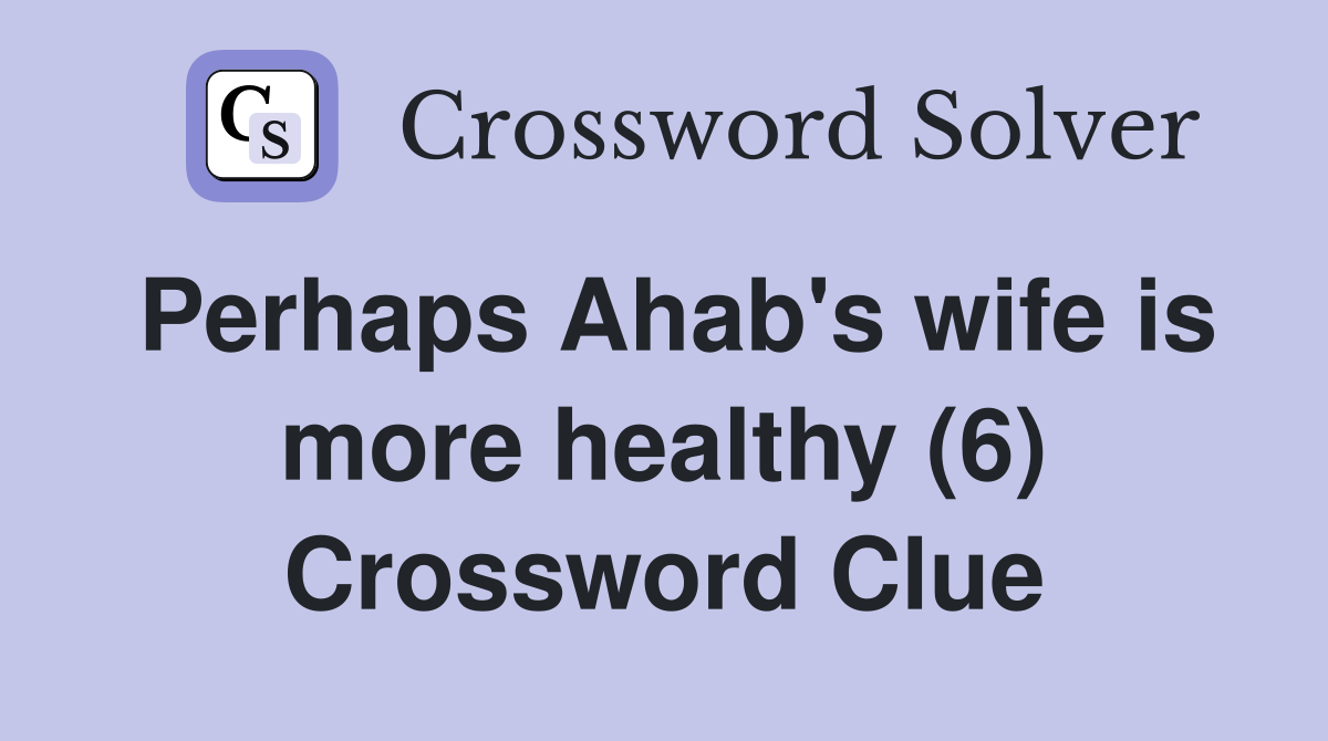Perhaps Ahab's wife is more healthy (6) Crossword Clue