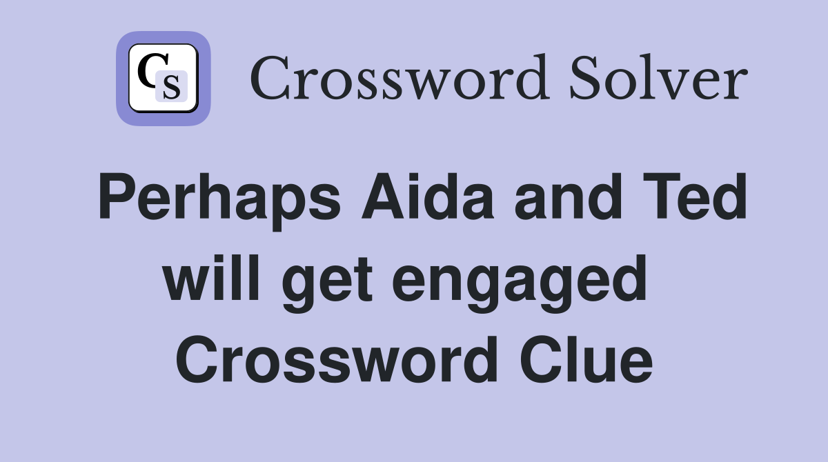 Perhaps Aida and Ted will get engaged  Crossword Clue