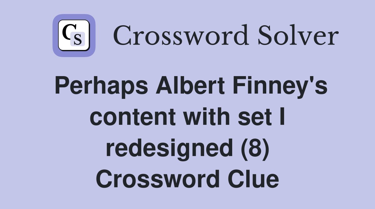 Perhaps Albert Finney's content with set I redesigned (8) Crossword Clue