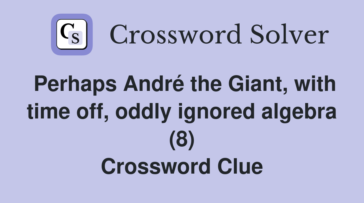 Perhaps André the Giant, with time off, oddly ignored algebra (8) Crossword Clue