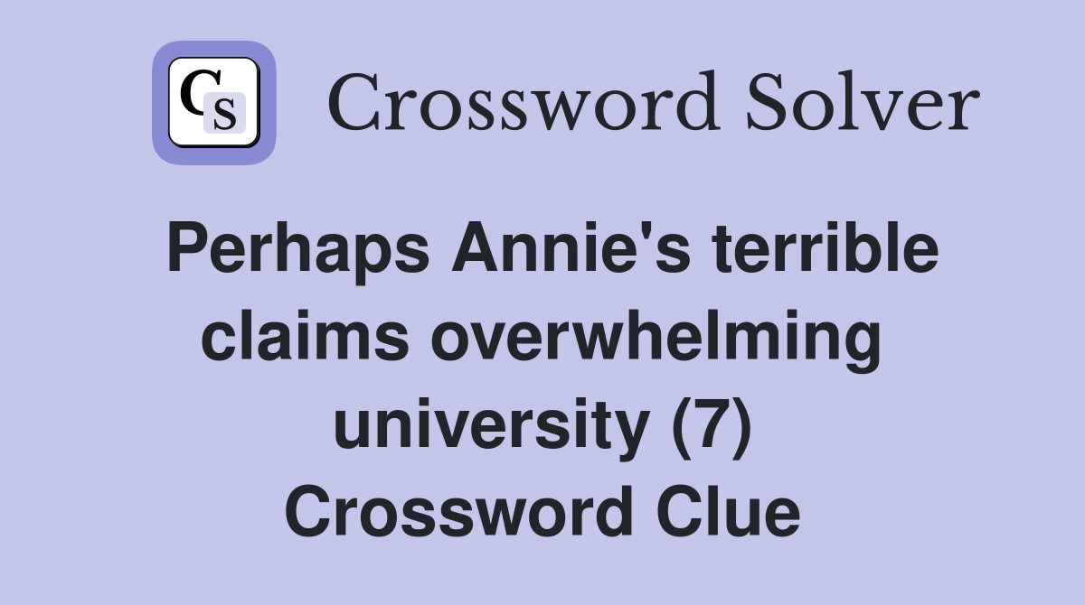 Perhaps Annie's terrible claims overwhelming university (7) Crossword Clue