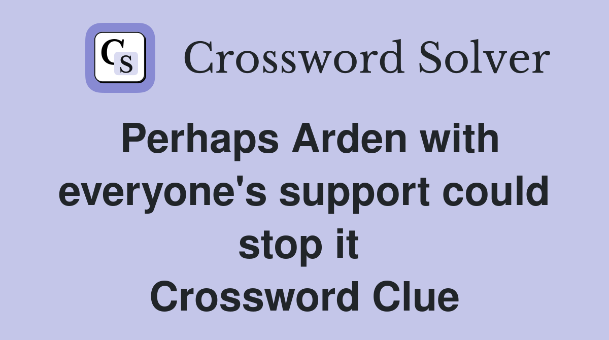 Perhaps Arden with everyone's support could stop it  Crossword Clue