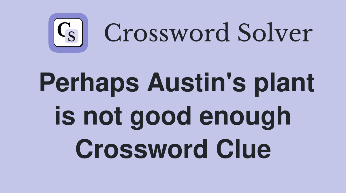 Perhaps Austin's plant is not good enough Crossword Clue
