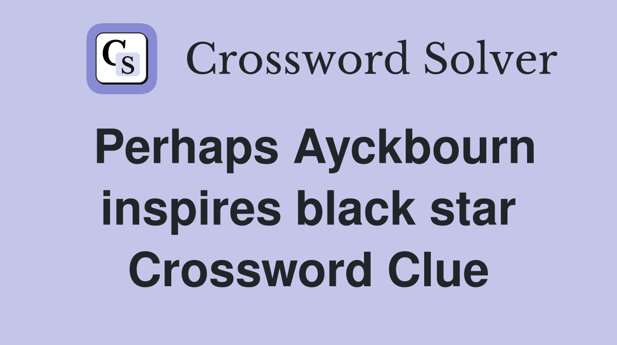 Perhaps Ayckbourn inspires black star Crossword Clue